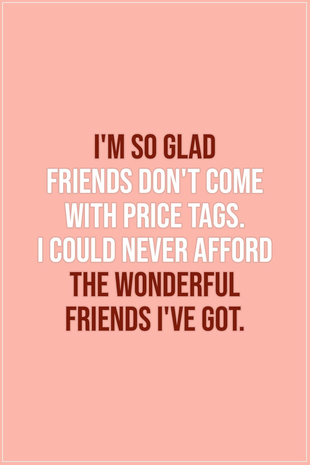 Friendship quotes _ I'm so glad friends don't come with price tags_ I could never afford the wonderful friends I've got. - Unknown _ #Friendship #Friends #Friend #FriendshipQuotes